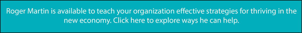 Roger Martin is available to teach your organization effective strategies for thriving in the new economy. Click here to explore ways he can help.